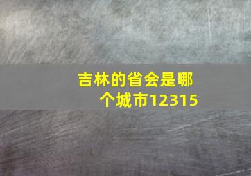 吉林的省会是哪个城市12315