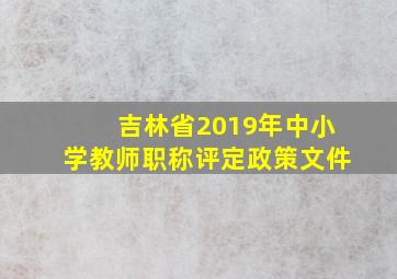 吉林省2019年中小学教师职称评定政策文件