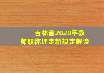 吉林省2020年教师职称评定新规定解读