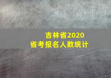 吉林省2020省考报名人数统计