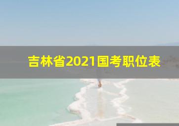 吉林省2021国考职位表