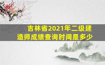 吉林省2021年二级建造师成绩查询时间是多少