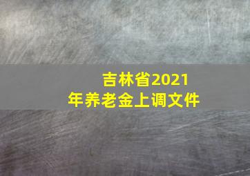 吉林省2021年养老金上调文件