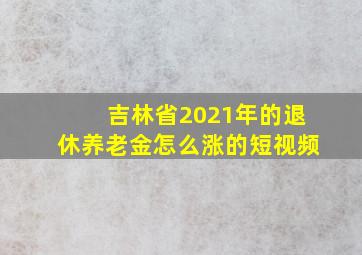 吉林省2021年的退休养老金怎么涨的短视频