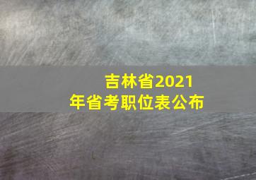 吉林省2021年省考职位表公布