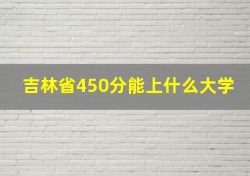 吉林省450分能上什么大学