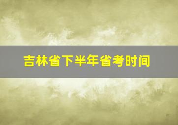 吉林省下半年省考时间