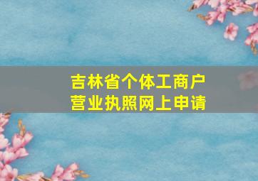 吉林省个体工商户营业执照网上申请