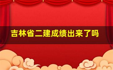 吉林省二建成绩出来了吗