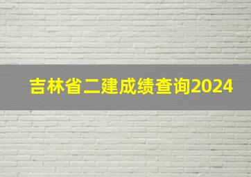 吉林省二建成绩查询2024