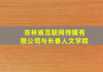 吉林省互联网传媒有限公司与长春人文学院