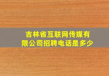 吉林省互联网传媒有限公司招聘电话是多少