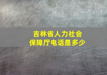 吉林省人力社会保障厅电话是多少