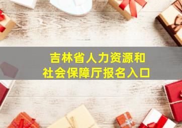 吉林省人力资源和社会保障厅报名入口