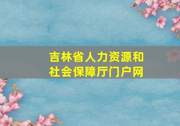 吉林省人力资源和社会保障厅门户网