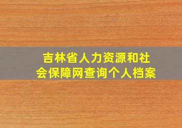 吉林省人力资源和社会保障网查询个人档案