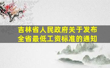 吉林省人民政府关于发布全省最低工资标准的通知