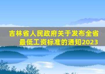 吉林省人民政府关于发布全省最低工资标准的通知2023