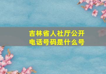 吉林省人社厅公开电话号码是什么号