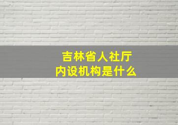 吉林省人社厅内设机构是什么