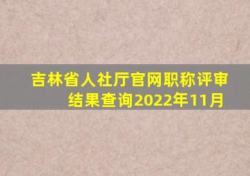 吉林省人社厅官网职称评审结果查询2022年11月