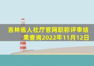 吉林省人社厅官网职称评审结果查询2022年11月12日