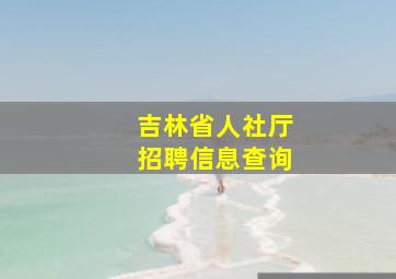 吉林省人社厅招聘信息查询