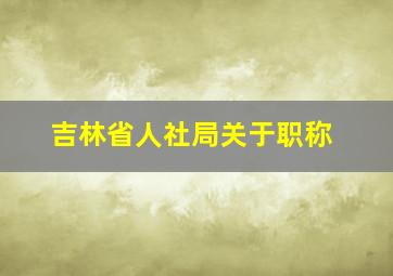 吉林省人社局关于职称