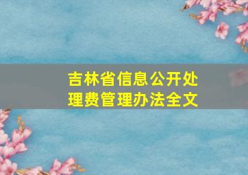 吉林省信息公开处理费管理办法全文