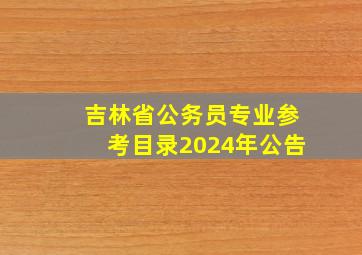 吉林省公务员专业参考目录2024年公告