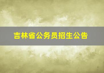 吉林省公务员招生公告