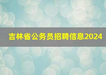 吉林省公务员招聘信息2024