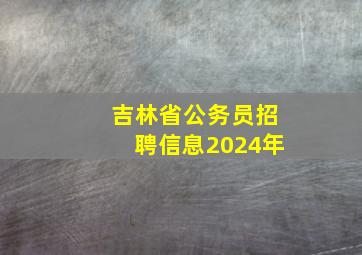 吉林省公务员招聘信息2024年