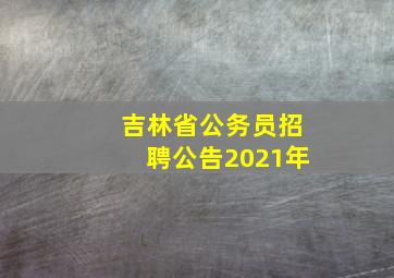 吉林省公务员招聘公告2021年