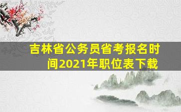 吉林省公务员省考报名时间2021年职位表下载