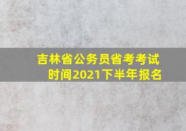 吉林省公务员省考考试时间2021下半年报名