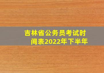 吉林省公务员考试时间表2022年下半年