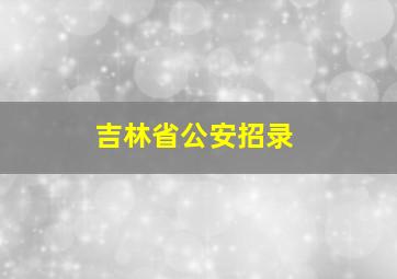 吉林省公安招录