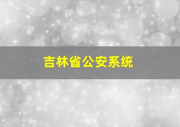 吉林省公安系统