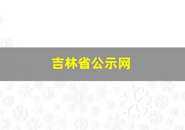 吉林省公示网