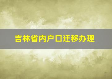 吉林省内户口迁移办理