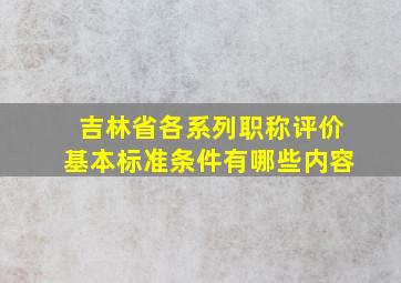 吉林省各系列职称评价基本标准条件有哪些内容