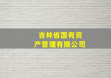 吉林省国有资产管理有限公司