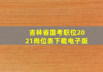 吉林省国考职位2021岗位表下载电子版