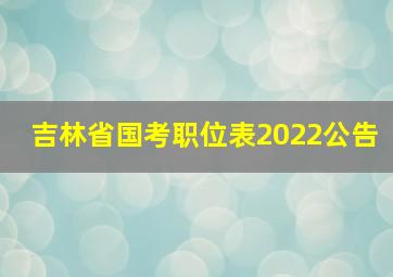 吉林省国考职位表2022公告