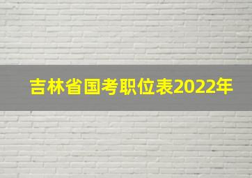 吉林省国考职位表2022年