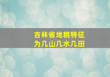 吉林省地貌特征为几山几水几田