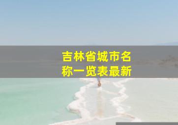 吉林省城市名称一览表最新