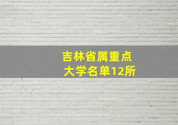 吉林省属重点大学名单12所