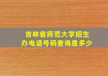 吉林省师范大学招生办电话号码查询是多少